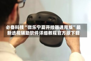必备科技“微乐宁夏开挂器通用版”最新透视辅助软件详细教程官方版下载