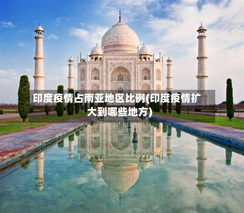 印度疫情占南亚地区比例(印度疫情扩大到哪些地方)-第1张图片