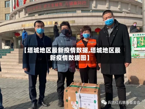 【塔城地区最新疫情数据,塔城地区最新疫情数据图】-第1张图片