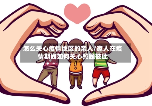 怎么关心疫情地区的亲人/家人在疫情期间如何关心照顾彼此-第2张图片
