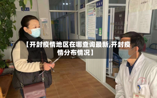 【开封疫情地区在哪查询最新,开封疫情分布情况】-第1张图片