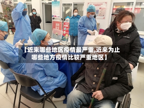 【近来哪些地区疫情最严重,近来为止哪些地方疫情比较严重地区】-第2张图片