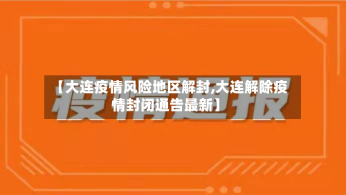 【大连疫情风险地区解封,大连解除疫情封闭通告最新】-第1张图片