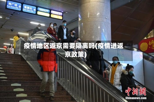 疫情地区返京需要隔离吗(疫情进返京政策)-第1张图片