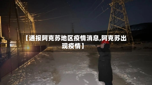 【通报阿克苏地区疫情消息,阿克苏出现疫情】-第2张图片