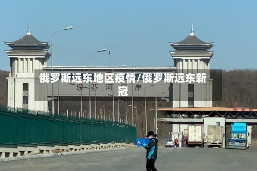 俄罗斯远东地区疫情/俄罗斯远东新冠-第2张图片
