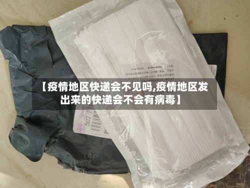 【疫情地区快递会不见吗,疫情地区发出来的快递会不会有病毒】-第1张图片