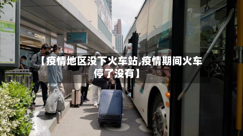 【疫情地区没下火车站,疫情期间火车停了没有】-第1张图片