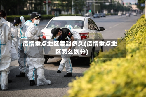 疫情重点地区要封多久(疫情重点地区怎么划分)-第3张图片