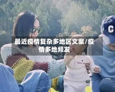 最近疫情复杂多地区文案/疫情多地频发-第1张图片