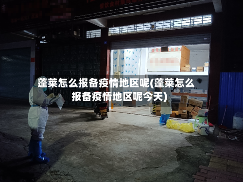 蓬莱怎么报备疫情地区呢(蓬莱怎么报备疫情地区呢今天)-第1张图片