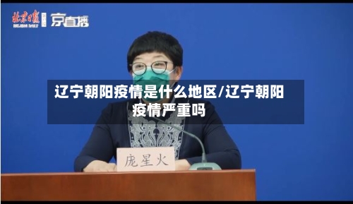 辽宁朝阳疫情是什么地区/辽宁朝阳疫情严重吗-第1张图片