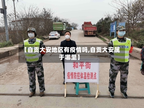 【自贡大安地区有疫情吗,自贡大安属于哪里】-第1张图片