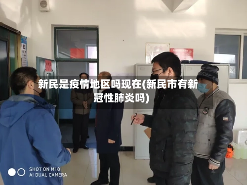 新民是疫情地区吗现在(新民市有新冠性肺炎吗)-第1张图片