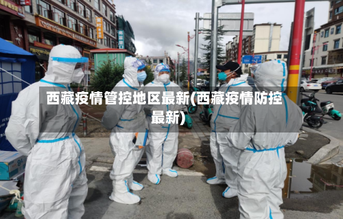 西藏疫情管控地区最新(西藏疫情防控最新)-第2张图片