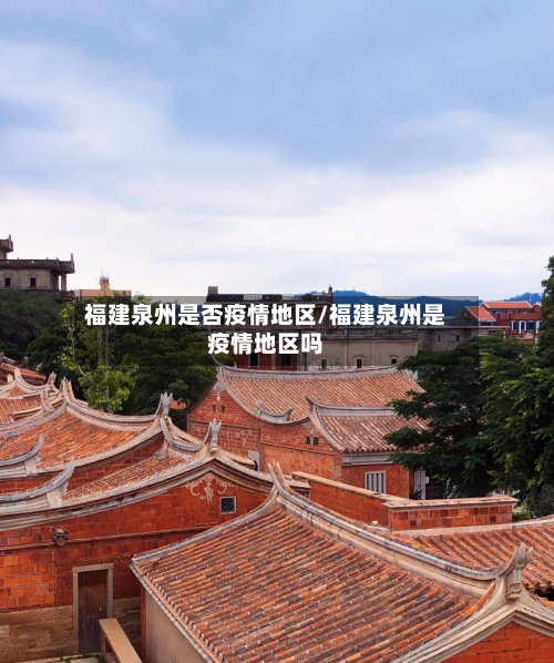 福建泉州是否疫情地区/福建泉州是疫情地区吗-第2张图片