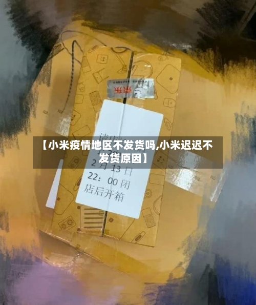 【小米疫情地区不发货吗,小米迟迟不发货原因】-第1张图片