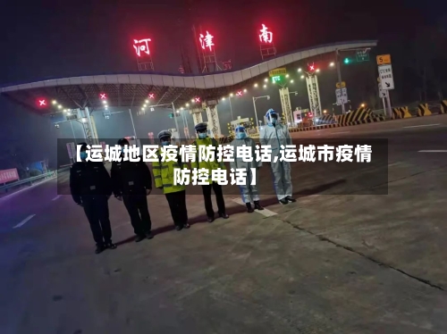 【运城地区疫情防控电话,运城市疫情防控电话】-第2张图片