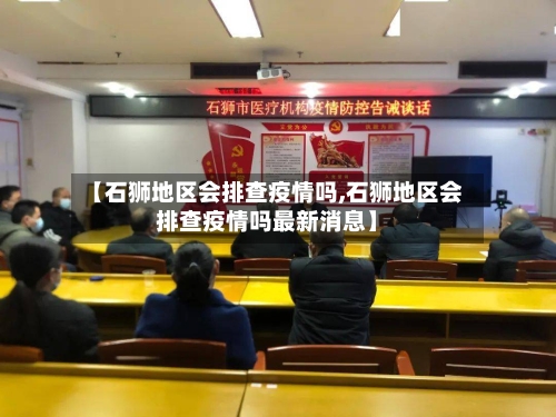 【石狮地区会排查疫情吗,石狮地区会排查疫情吗最新消息】-第2张图片