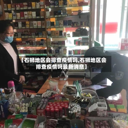 【石狮地区会排查疫情吗,石狮地区会排查疫情吗最新消息】-第3张图片