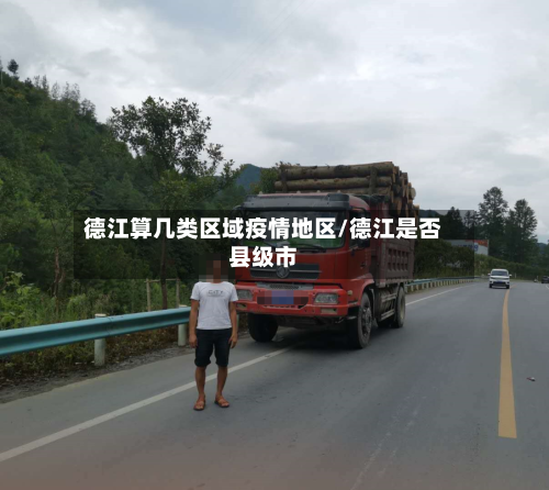 德江算几类区域疫情地区/德江是否县级市-第1张图片