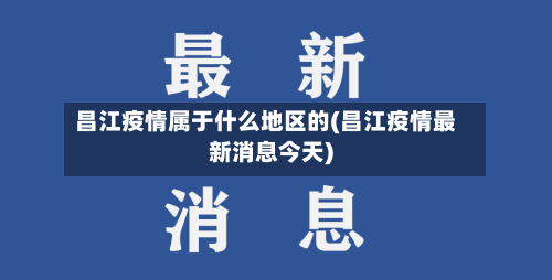 昌江疫情属于什么地区的(昌江疫情最新消息今天)-第2张图片