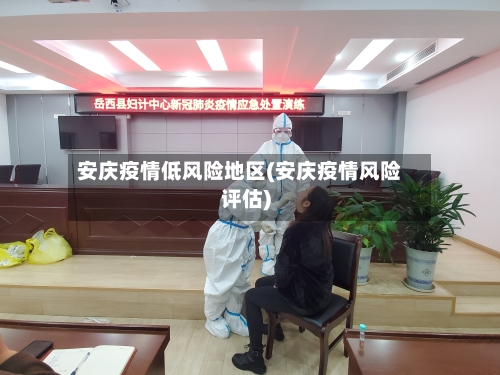 安庆疫情低风险地区(安庆疫情风险评估)-第3张图片