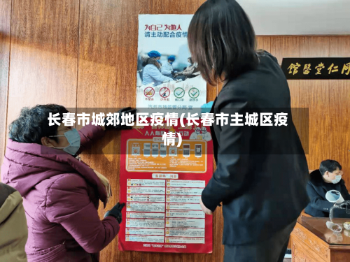 长春市城郊地区疫情(长春市主城区疫情)-第2张图片
