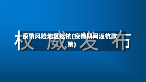 疫情风险地区返杭(疫情期间返杭政策)-第2张图片