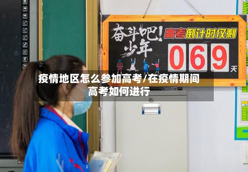 疫情地区怎么参加高考/在疫情期间高考如何进行-第2张图片