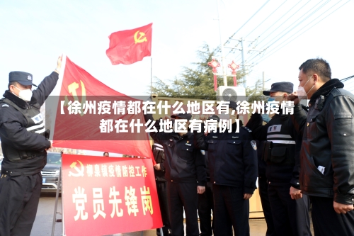 【徐州疫情都在什么地区有,徐州疫情都在什么地区有病例】-第2张图片