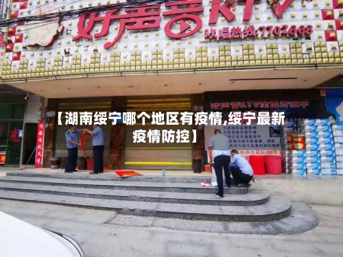 【湖南绥宁哪个地区有疫情,绥宁最新疫情防控】-第2张图片