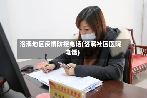 洛溪地区疫情防控电话(洛溪社区医院电话)-第1张图片