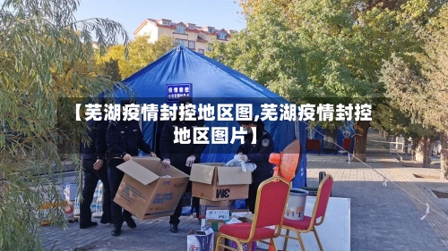 【芜湖疫情封控地区图,芜湖疫情封控地区图片】-第2张图片