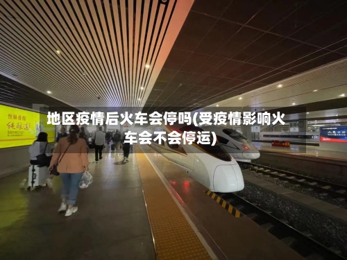 地区疫情后火车会停吗(受疫情影响火车会不会停运)-第1张图片