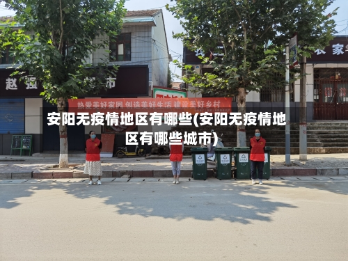 安阳无疫情地区有哪些(安阳无疫情地区有哪些城市)-第2张图片