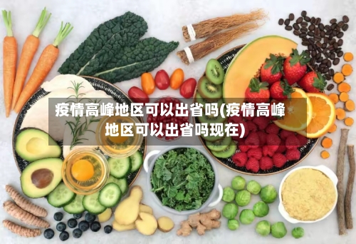 疫情高峰地区可以出省吗(疫情高峰地区可以出省吗现在)-第1张图片