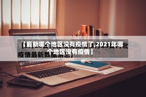 【最新哪个地区没有疫情了,2021年哪个地区没有疫情】-第2张图片