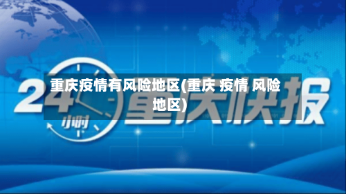 重庆疫情有风险地区(重庆 疫情 风险地区)-第1张图片