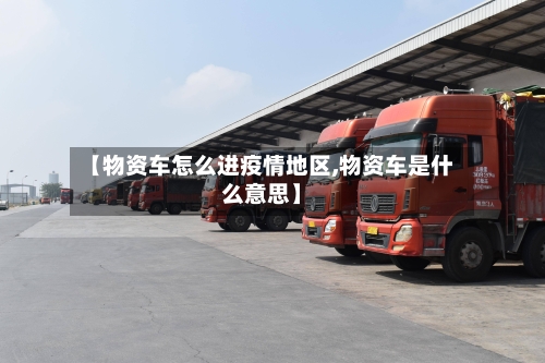 【物资车怎么进疫情地区,物资车是什么意思】-第1张图片