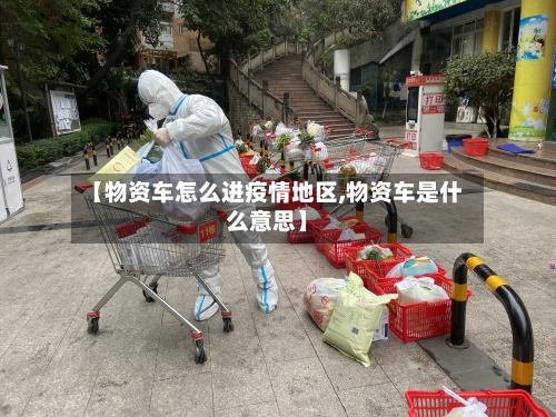 【物资车怎么进疫情地区,物资车是什么意思】-第2张图片