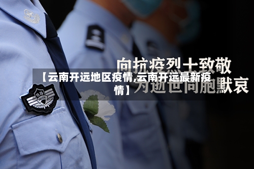 【云南开远地区疫情,云南开远最新疫情】-第2张图片