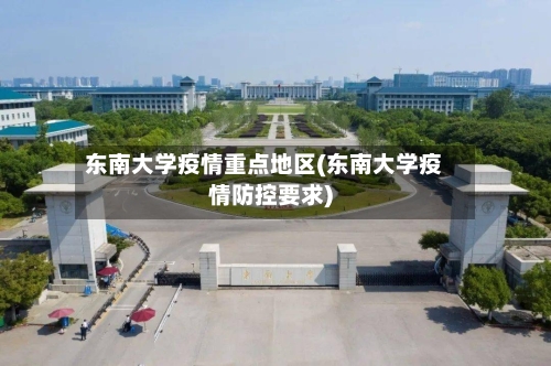 东南大学疫情重点地区(东南大学疫情防控要求)-第2张图片