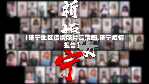 【济宁地区疫情照片高清图,济宁疫情报告】-第1张图片