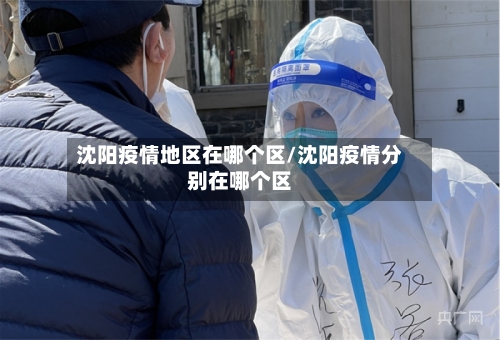 沈阳疫情地区在哪个区/沈阳疫情分别在哪个区-第1张图片