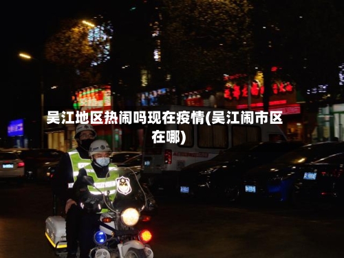 吴江地区热闹吗现在疫情(吴江闹市区在哪)-第3张图片