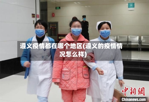 遵义疫情都在哪个地区(遵义的疫情情况怎么样)-第1张图片