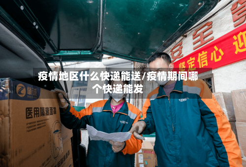 疫情地区什么快递能送/疫情期间哪个快递能发-第3张图片