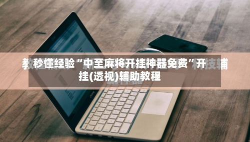 秒懂经验“中至麻将开挂神器免费”开挂(透视)辅助教程-第1张图片