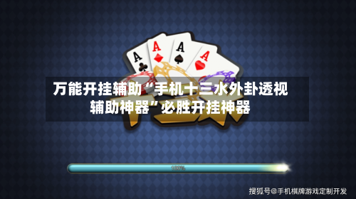 万能开挂辅助“手机十三水外卦透视辅助神器	”必胜开挂神器-第1张图片